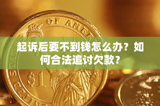 济南起诉后要不到钱怎么办？如何合法追讨欠款？
