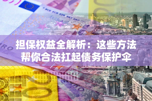 济南担保权益全解析：这些方法帮你合法扛起债务保护伞