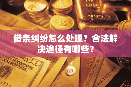 济南借条纠纷怎么处理？合法解决途径有哪些？