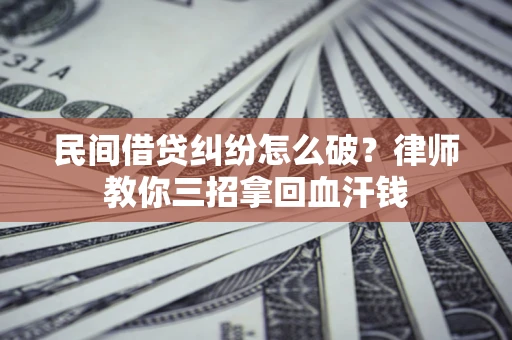 济南民间借贷纠纷怎么破？律师教你三招拿回血汗钱