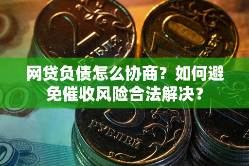 济南网贷负债怎么协商？如何避免催收风险合法解决？