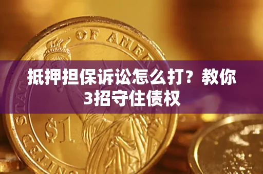 济南抵押担保诉讼怎么打？教你3招守住债权