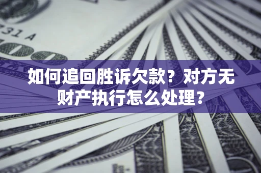 济南如何追回胜诉欠款？对方无财产执行怎么处理？