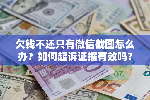 济南欠钱不还只有微信截图怎么办？如何起诉证据有效吗？