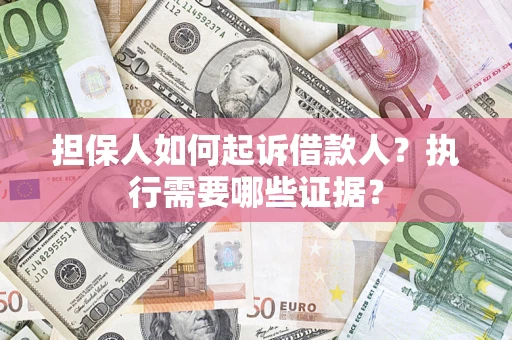 济南担保人如何起诉借款人？执行需要哪些证据？