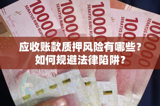济南应收账款质押风险有哪些？如何规避法律陷阱？