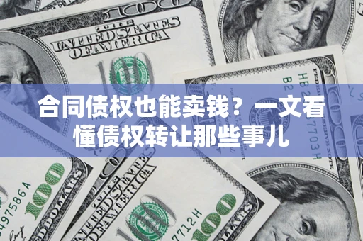 济南合同债权也能卖钱？一文看懂债权转让那些事儿