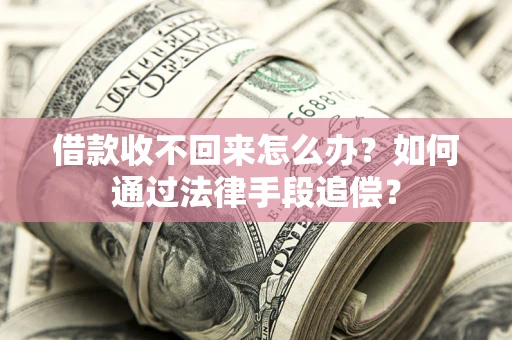 济南借款收不回来怎么办？如何通过法律手段追偿？