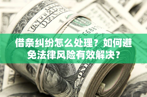 济南借条纠纷怎么处理？如何避免法律风险有效解决？