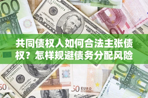 济南共同债权人如何合法主张债权？怎样规避债务分配风险？