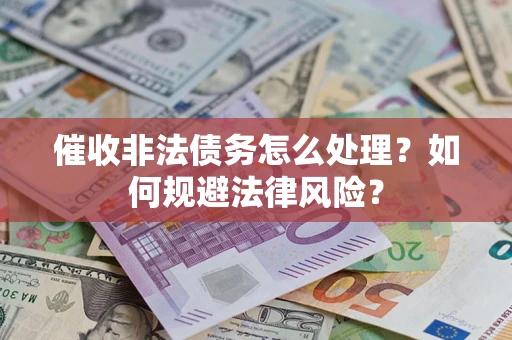 济南催收非法债务怎么处理？如何规避法律风险？