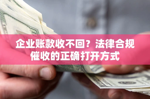 济南企业账款收不回？法律合规催收的正确打开方式