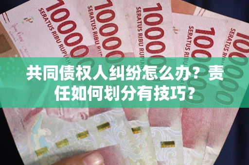 济南共同债权人纠纷怎么办？责任如何划分有技巧？