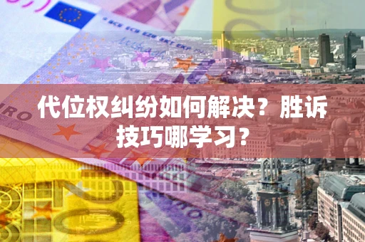 济南代位权纠纷如何解决？胜诉技巧哪学习？