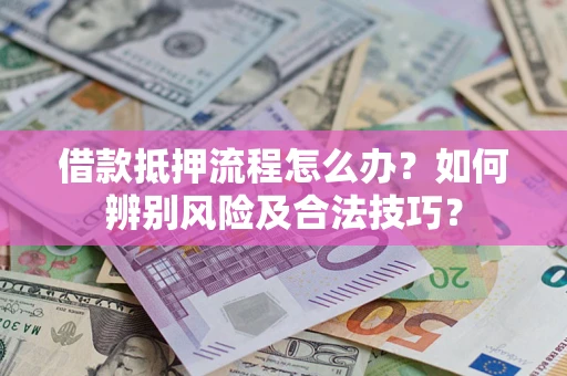 济南借款抵押流程怎么办？如何辨别风险及合法技巧？