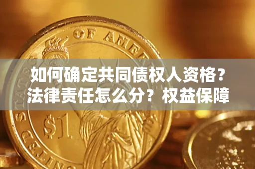 济南如何确定共同债权人资格？法律责任怎么分？权益保障技巧揭秘！