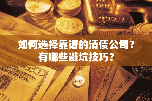 济南如何选择靠谱的清债公司？有哪些避坑技巧？