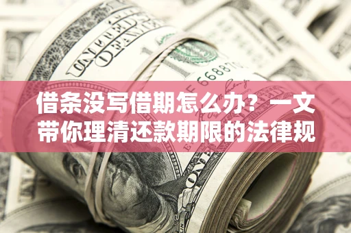 济南借条没写借期怎么办？一文带你理清还款期限的法律规则