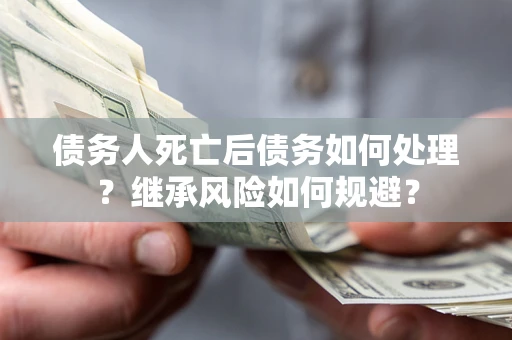 济南债务人死亡后债务如何处理？继承风险如何规避？