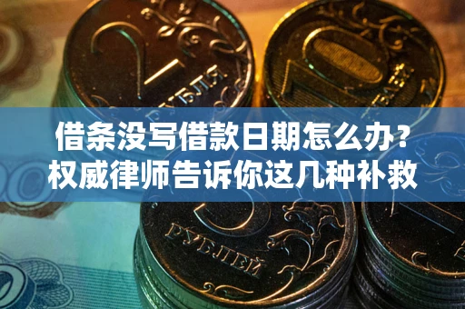 济南借条没写借款日期怎么办？权威律师告诉你这几种补救方法！