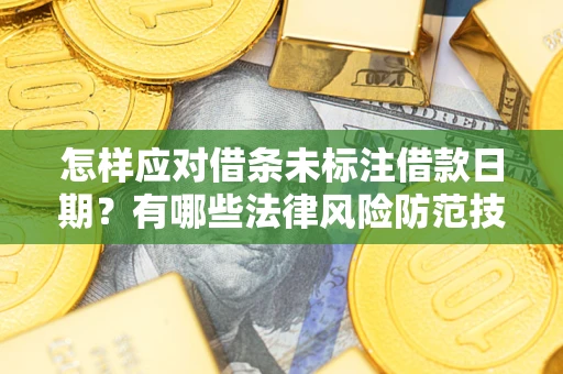 济南怎样应对借条未标注借款日期？有哪些法律风险防范技巧？