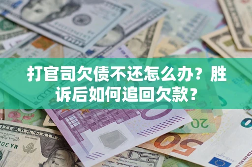 济南打官司欠债不还怎么办？胜诉后如何追回欠款？