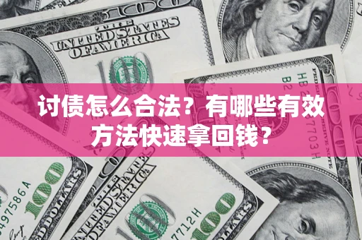 济南讨债怎么合法？有哪些有效方法快速拿回钱？