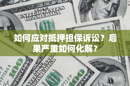 济南如何应对抵押担保诉讼？后果严重如何化解？