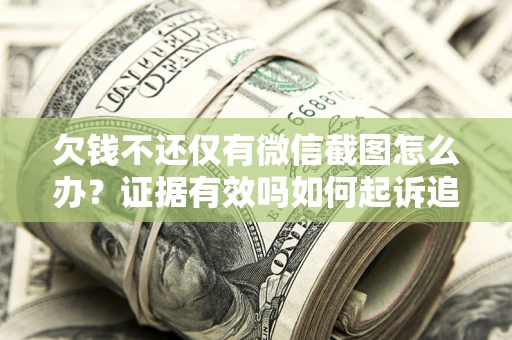 济南欠钱不还仅有微信截图怎么办？证据有效吗如何起诉追回欠款？