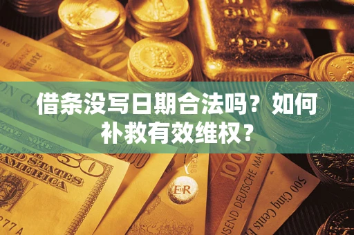 济南借条没写日期合法吗？如何补救有效维权？