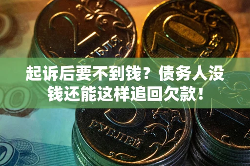 济南起诉后要不到钱？债务人没钱还能这样追回欠款！