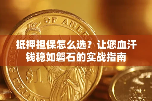 济南抵押担保怎么选？让您血汗钱稳如磐石的实战指南