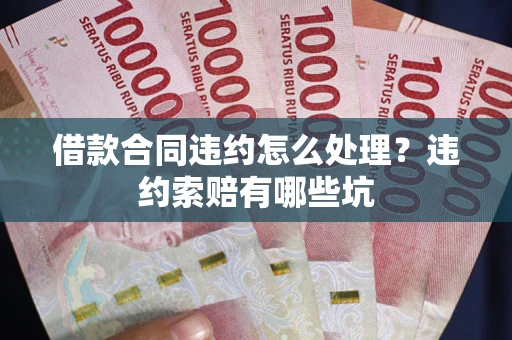 济南借款合同违约怎么处理？违约索赔有哪些坑