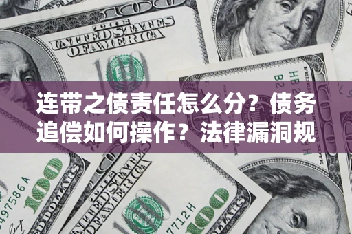 济南连带之债责任怎么分？债务追偿如何操作？法律漏洞规避指南