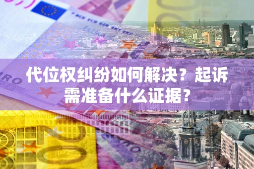 济南代位权纠纷如何解决？起诉需准备什么证据？