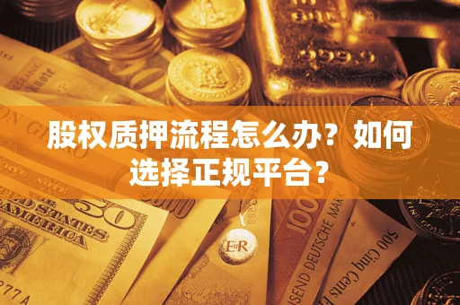 济南股权质押流程怎么办？如何选择正规平台？