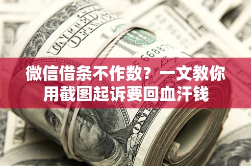 济南微信借条不作数？一文教你用截图起诉要回血汗钱