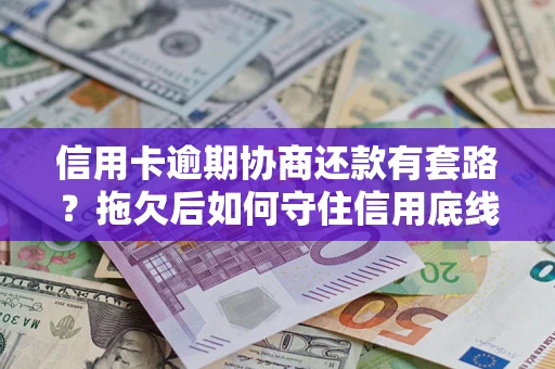 济南信用卡逾期协商还款有套路？拖欠后如何守住信用底线？