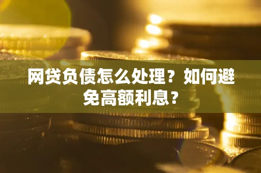 济南网贷负债怎么处理？如何避免高额利息？