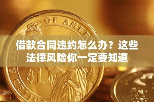 济南借款合同违约怎么办？这些法律风险你一定要知道