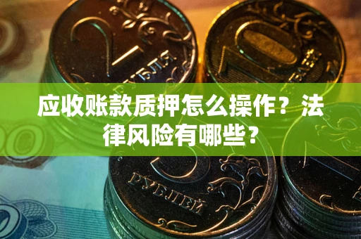 济南应收账款质押怎么操作？法律风险有哪些？
