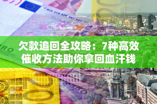 济南欠款追回全攻略：7种高效催收方法助你拿回血汗钱
