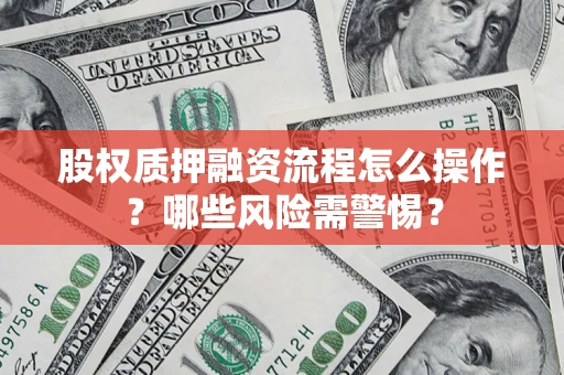 济南股权质押融资流程怎么操作？哪些风险需警惕？