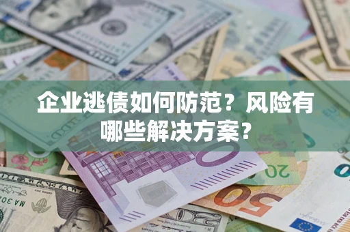 济南企业逃债如何防范？风险有哪些解决方案？