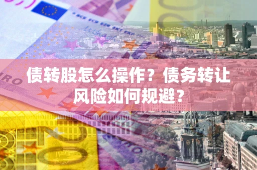 济南债转股怎么操作？债务转让风险如何规避？