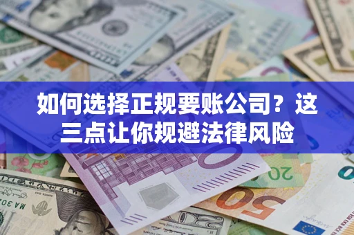 济南如何选择正规要账公司？这三点让你规避法律风险