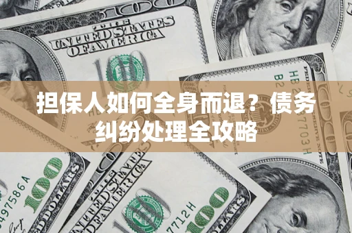 济南担保人如何全身而退？债务纠纷处理全攻略
