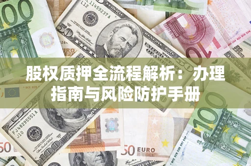 济南股权质押全流程解析：办理指南与风险防护手册