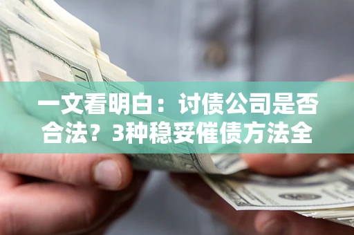 济南一文看明白：讨债公司是否合法？3种稳妥催债方法全解析