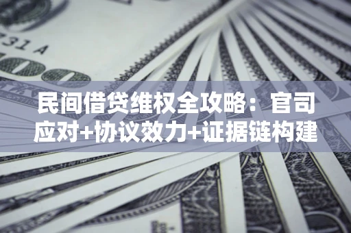 济南民间借贷维权全攻略：官司应对+协议效力+证据链构建指南
